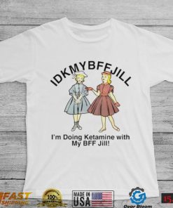 Idkmybffjill Im doing ketamine with my BFF Jill shirt