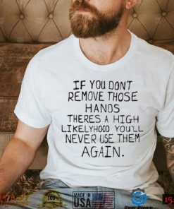 If You Dont Remove Those Hands White T Shirt