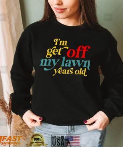 Im Get Off My Lawn Years Old Saying Old Over The Hill Shirt