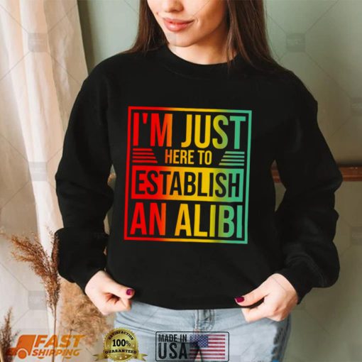 Im Just Here To Establish An Alibi Shirt