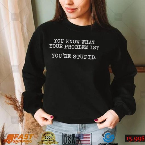 James Woods You Know What Your Problem Is Youre Stupid Shirt