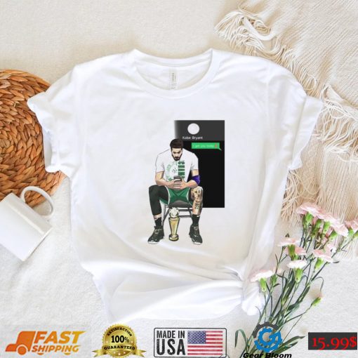 Jayson Tatum Sent A Message Kobe Bryant I Got You Today shirt