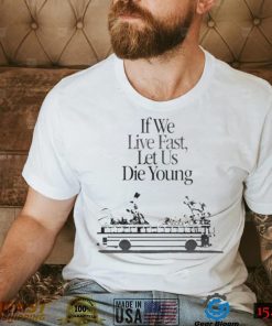 Live We Fast Let Us Die Young unisex T shirt