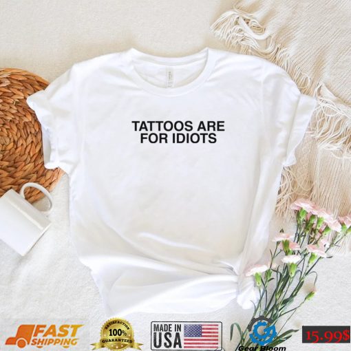 Men’s Something I made tattoos are for idiots shirt