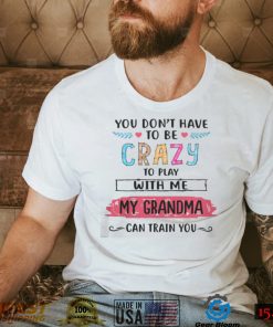 Mother You Dont Have To Be Crazy To Play With Me My Grandma Can Train You 123 Mom T shirt