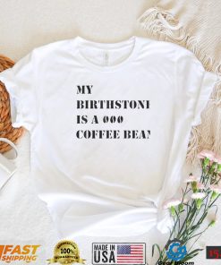 My Birthstone Is A Coffee Bean T Shirts
