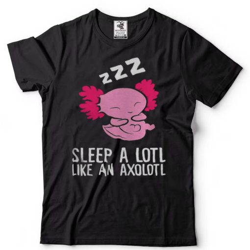 Pyjama Sleep A Lotl Like An Axolotl Shirts