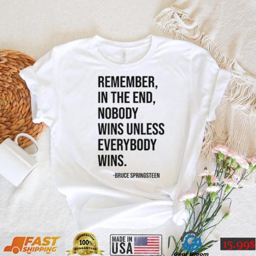 Remember In The End Nobody Wins Unless Everybody Wins T Shirt