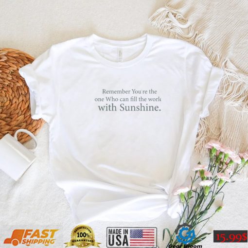 Remember You’Re The One Who Can Fill The World With Sunshine Shirt