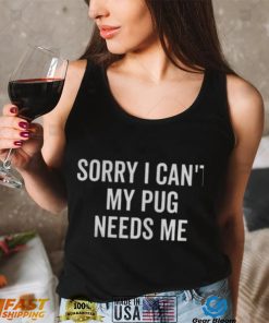 Sorry My Pug Needs Me Pug Shirts