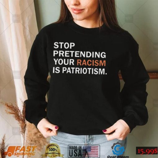 Stop Pretending Your Racism Is Patriotism Tshirt