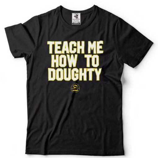 Teach me how to Doughty shirt