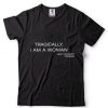 Tragically I Am A Woman Shirt