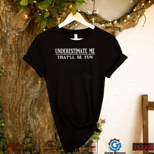 Underestimate me thatll be fun Unisex T shirt