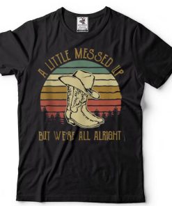 Vintage Cowboy Boots Hat Little Messed Up But We’re Alright T Shirt