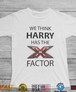 We Think Harry Has The Factor Shirt