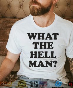 What The Hell Man Shirt