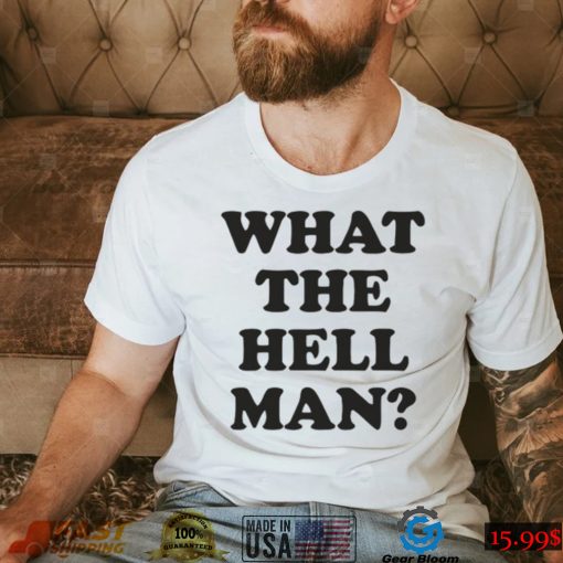 What The Hell Man Shirt