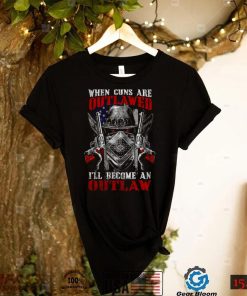 When Guns Are Outlawed Ill Become An Outlaw 2nd Amendment Militia Patriotic shirt