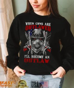 When Guns Are Outlawed Ill Become An Outlaw 2nd Amendment Militia Patriotic shirt