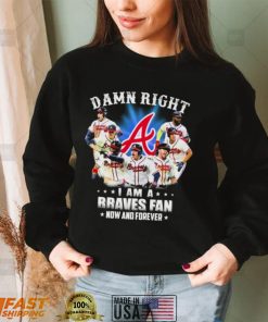 Atlanta Braves Damn Right I Am A Braves Fan Now And Forever Shirt