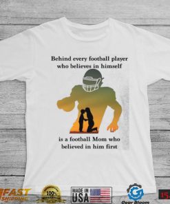 Behind Every Football Player Who Believes In Himself Is A Football Mom Shirt, hoodie