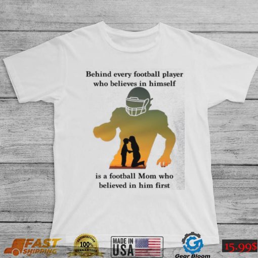 Behind Every Football Player Who Believes In Himself Is A Football Mom Shirt, hoodie