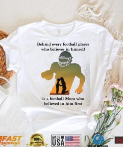 Behind Every Football Player Who Believes In Himself Is A Football Mom Shirt, hoodie