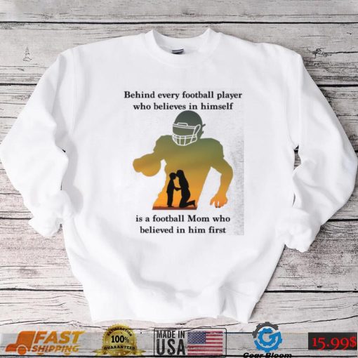 Behind Every Football Player Who Believes In Himself Is A Football Mom Shirt, hoodie