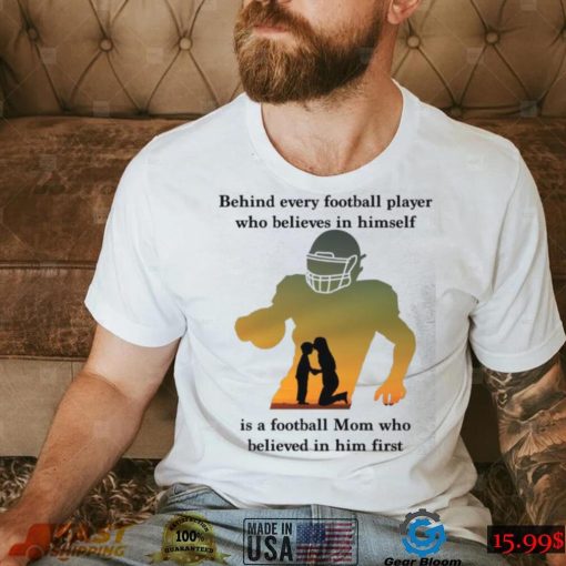 Behind Every Football Player Who Believes In Himself Is A Football Mom Shirt, hoodie