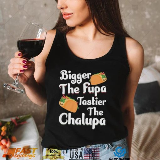 Bigger The Fupa Tastier The Chalupa – Funny Quote Saying Short Sleeve Unisex T Shirt