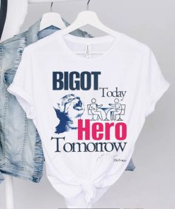 Bigot Today Hero Tomorrow shirt