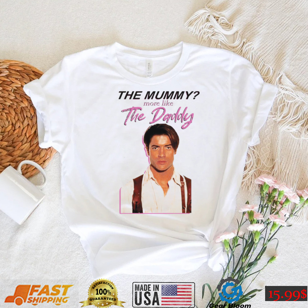 Brendan Fraser the mummy more like the daddy shirt