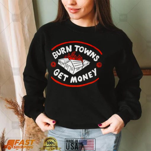 Burn Towns Get Money shirt