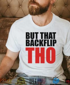 But That Backflip Tho Shirt