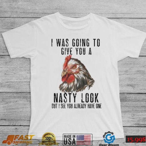 Chicken – I Was Going To Give You A Nasty Look Shirt, Hoodie