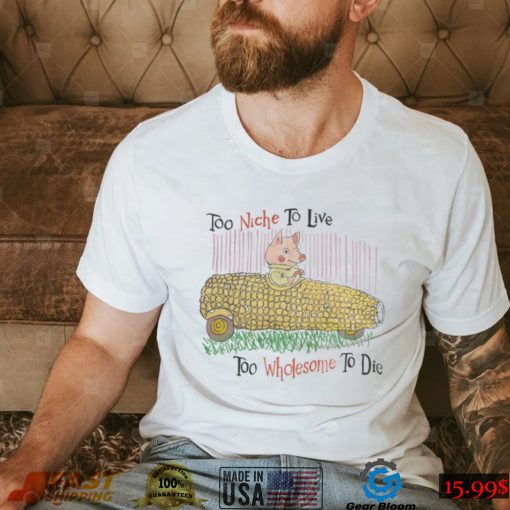 Too Niche To Live Too Wholesome To Die Shirts