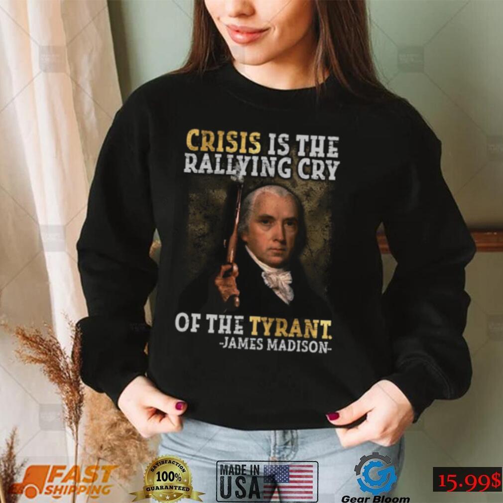 Crisis is the rallying cry of the tyrant T shirt