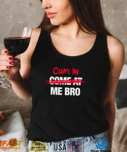 Cum in come at me bro funny T shirt