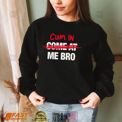 Cum in come at me bro funny T shirt