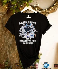 Dallas Cowboys Damn Right I Am A Cowboys Fan Now And Forever Shirt