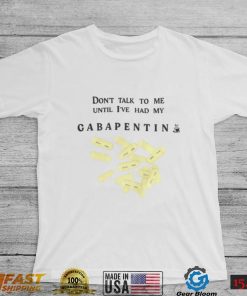 Don’t Talk To Me Until I’ve Had My Gabapentin Shirt