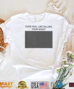 Ever Feel Like Killing Your Boss Shirt