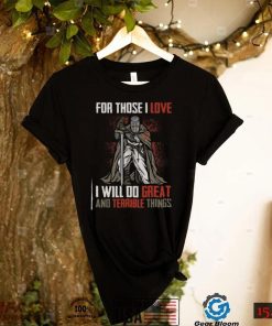 For Those I Love I Will Do Great And Terrible Things T Shirt