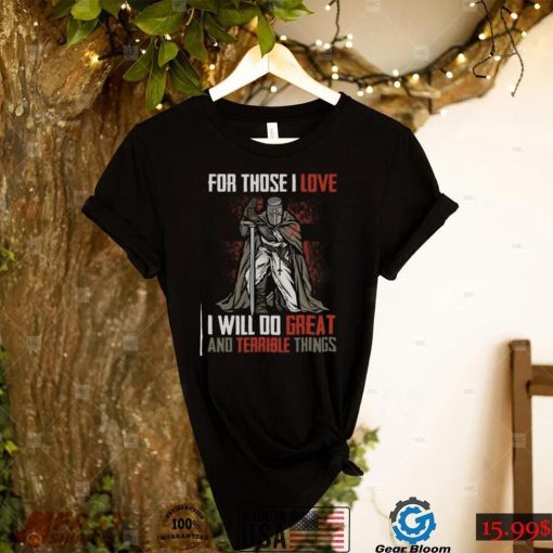 For Those I Love I Will Do Great And Terrible Things T Shirt