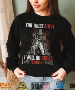 For Those I Love I Will Do Great And Terrible Things T Shirt