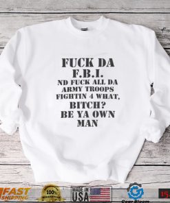 Fuck Da Fbi Nd Fuck All Da Army Troops Fighting 4 What Bitch Be Ya Own Man T shirt