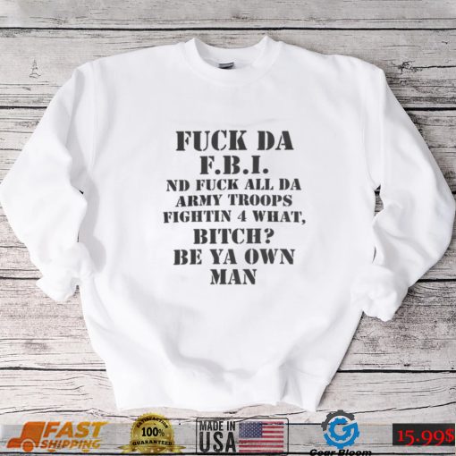 Fuck Da Fbi Nd Fuck All Da Army Troops Fighting 4 What Bitch Be Ya Own Man T shirt