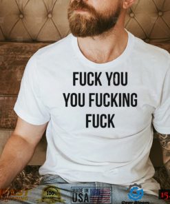 Fuck You You Fucking Fuck T Shirt