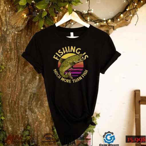 Funny Fishing Is Much More Than Fish Trout Fish Jumping Out Fisherman T Shirt